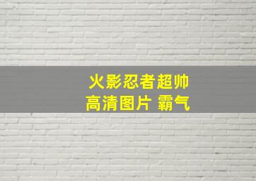 火影忍者超帅高清图片 霸气